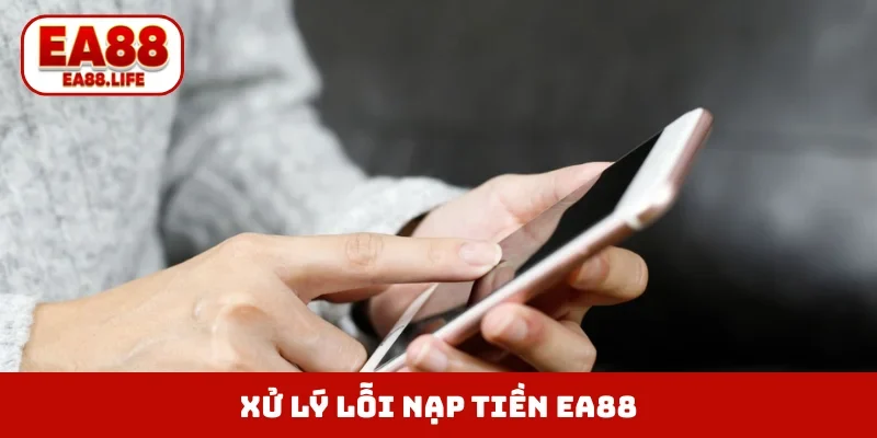 Xử lý lỗi nạp tiền EA88 nhanh chóng